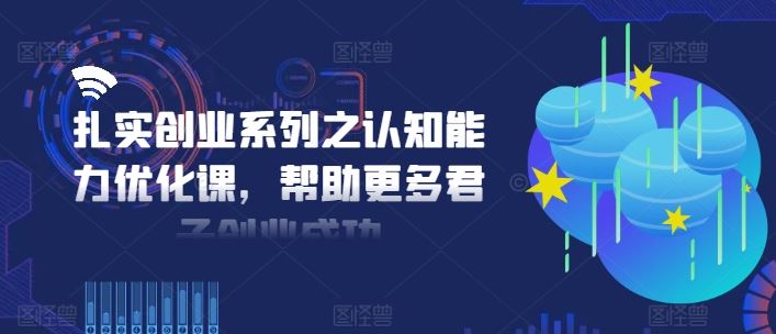 扎实创业系列之认知能力优化课，帮助更多君子创业成功-网亿资源平台