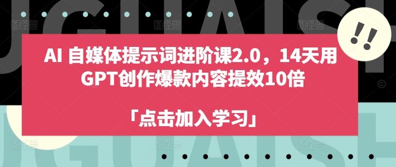 AI自媒体提示词进阶课2.0，14天用 GPT创作爆款内容提效10倍-网亿资源平台
