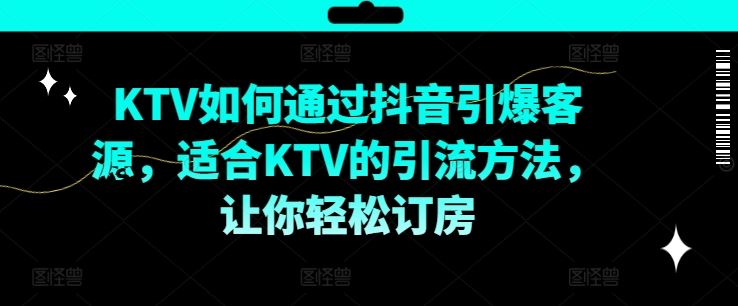 KTV抖音短视频营销，KTV如何通过抖音引爆客源，适合KTV的引流方法，让你轻松订房-网亿资源平台