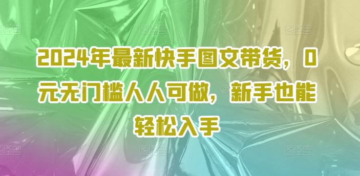 2024年最新快手图文带货，0元无门槛人人可做，新手也能轻松入手-邪修侠 - 演示