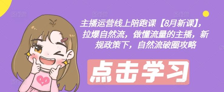 主播运营线上陪跑课【8月新课】，拉爆自然流，做懂流量的主播，新规政策下，自然流破圈攻略-网亿资源平台