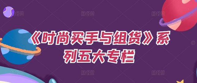 《时尚买手与组货》系列五大专栏，买货只是的‬个环节，如何做好预算、分配OTB等等才是关键-网亿资源平台