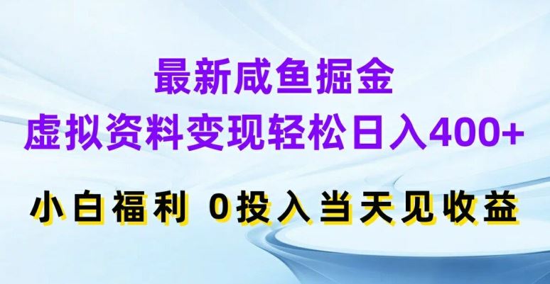 最新咸鱼掘金，虚拟资料变现，轻松日入400+，小白福利，0投入当天见收益【揭秘】-网亿资源平台