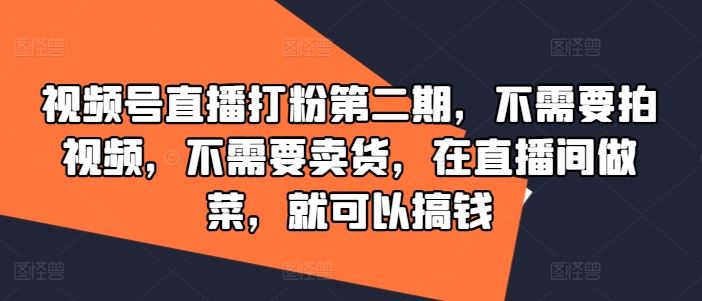 视频号直播打粉第二期，不需要拍视频，不需要卖货，在直播间做菜，就可以搞钱-邪修侠 - 演示