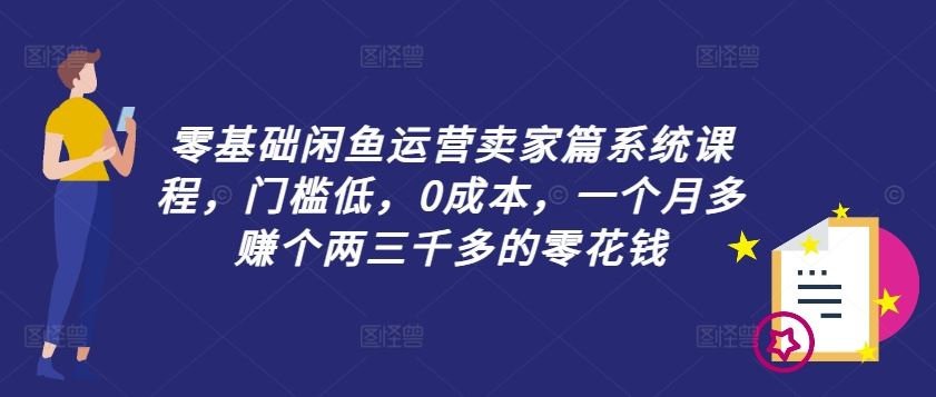 零基础闲鱼运营卖家篇系统课程，门槛低，0成本，一个月多赚个两三千多的零花钱-网亿资源平台