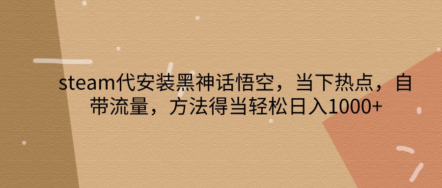 steam代安装黑神话悟空，当下热点，自带流量，方法得当轻松日入1000+-邪修侠 - 演示