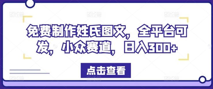 免费制作姓氏图文，全平台可发，小众赛道，日入300+【揭秘】-网亿资源平台