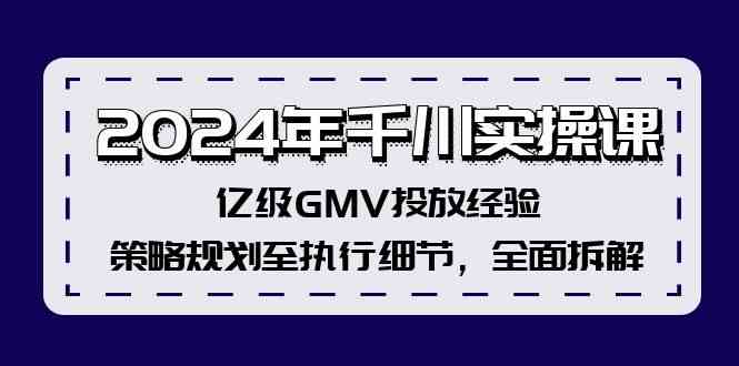 2024年千川实操课，亿级GMV投放经验，策略规划至执行细节，全面拆解-网亿资源平台