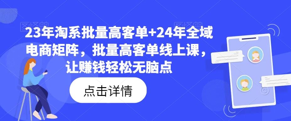 23年淘系批量高客单+24年全域电商矩阵，批量高客单线上课，让赚钱轻松无脑点-网亿资源平台
