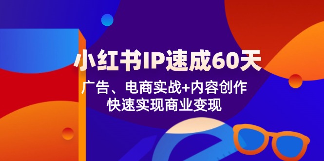 小红书IP速成60天：广告、电商实战+内容创作，快速实现商业变现-网亿资源平台