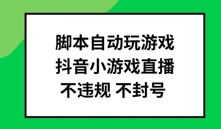 脚本自动玩游戏，抖音小游戏直播，不违规不封号可批量做【揭秘】-网亿资源平台