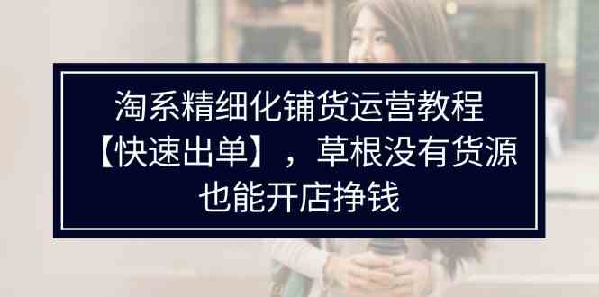 淘系精细化铺货运营教程，普通人没有货源也能快速开店出单挣钱（538节）-邪修侠 - 演示