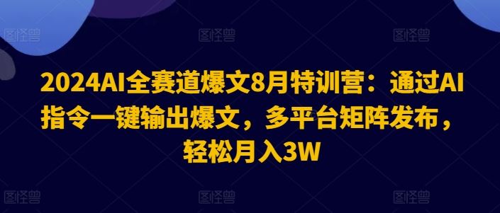 2024AI全赛道爆文8月特训营：通过AI指令一键输出爆文，多平台矩阵发布，轻松月入3W【揭秘】-网亿资源平台