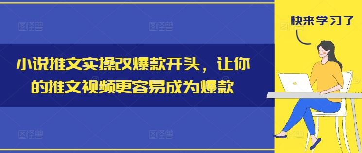 小说推文实操改爆款开头，让你的推文视频更容易成为爆款-网亿资源平台