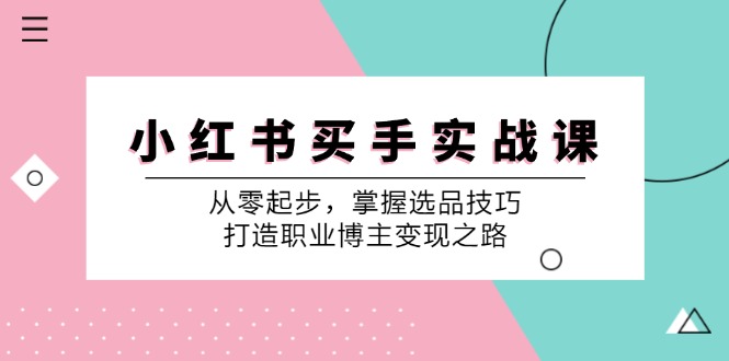 小红书买手实战课：从零起步，掌握选品技巧，打造职业博主变现之路-网亿资源平台
