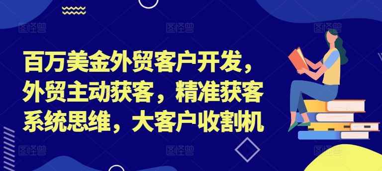 百万美金外贸客户开发,外贸主动获客,精准获客系统思维,大客户收割机-邪修侠 - 演示