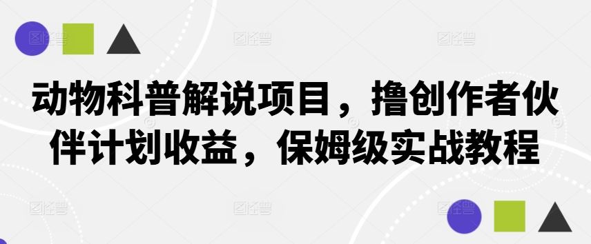 动物科普解说项目，撸创作者伙伴计划收益，保姆级实战教程-网亿资源平台
