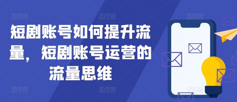短剧账号如何提升流量，短剧账号运营的流量思维-网亿资源平台
