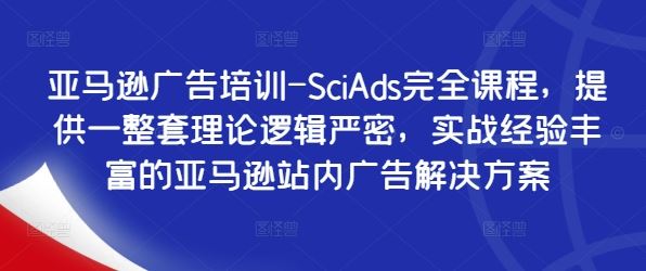 亚马逊广告培训-SciAds完全课程，提供一整套理论逻辑严密，实战经验丰富的亚马逊站内广告解决方案-网亿资源平台