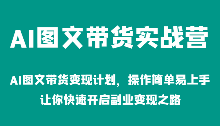 AI图文带货实战营-AI图文带货变现计划，操作简单易上手，让你快速开启副业变现之路-网亿资源平台