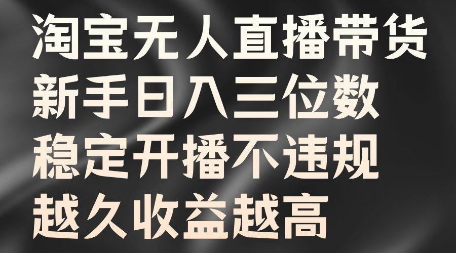 淘宝无人直播带货,新手日入三位数,稳定开播不违规,越久收益越高-邪修侠