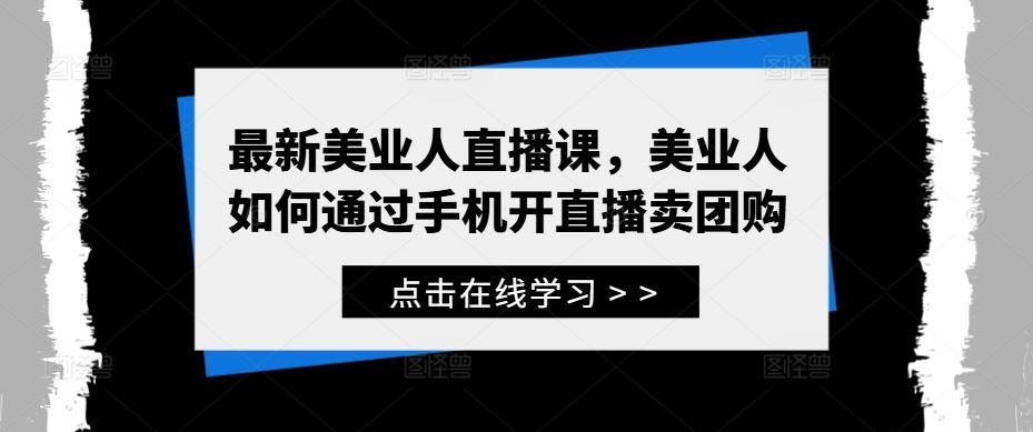 最新美业人直播课，美业人如何通过手机开直播卖团购-网亿资源平台