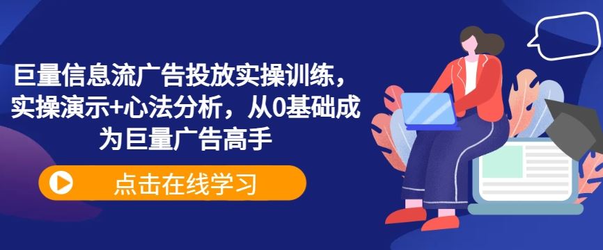 巨量信息流广告投放实操训练，实操演示+心法分析，从0基础成为巨量广告高手-网亿资源平台