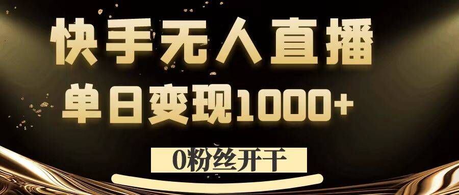 0粉丝开干，快手无人直播，单日变现1k+【揭秘】-网亿资源平台