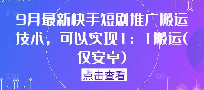 9月最新快手短剧推广搬运技术，可以实现1：1搬运(仅安卓)-网亿资源平台