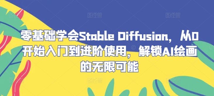零基础学会Stable Diffusion，从0开始入门到进阶使用，解锁AI绘画的无限可能-网亿资源平台