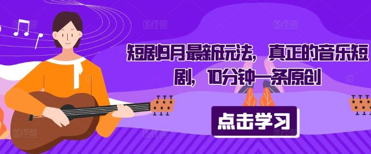 短剧9月最新玩法，真正的音乐短剧，10分钟一条原创-网亿资源平台