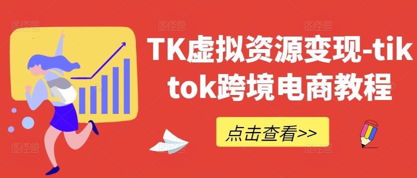 TK虚拟资源变现-tiktok跨境电商教程-网亿资源平台
