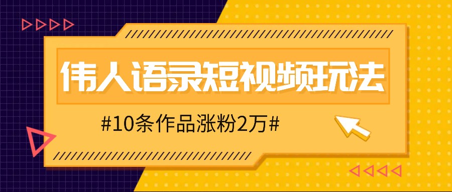 人人可做的伟人语录视频玩法，零成本零门槛，10条作品轻松涨粉2万-网亿资源平台