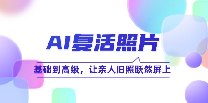 AI复活照片技巧课：基础到高级，让亲人旧照跃然屏上-网亿资源平台