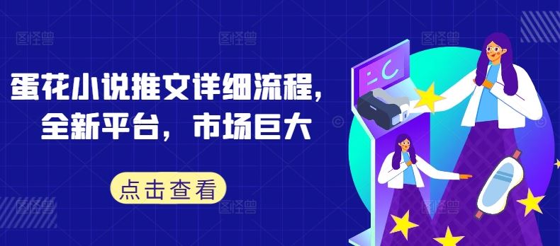 蛋花小说推文详细流程，全新平台，市场巨大-网亿资源平台