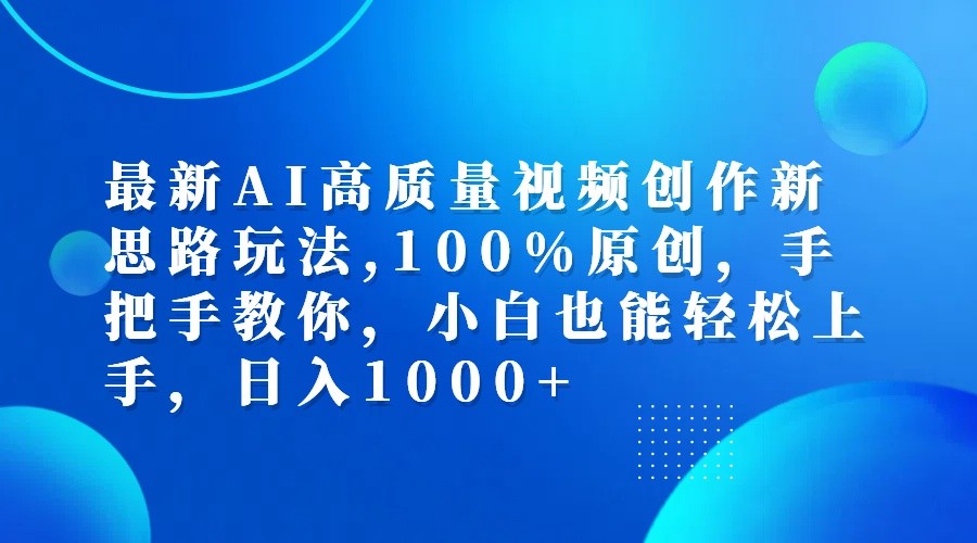 最新AI高质量视频创作新思路玩法,100%原创,手把手教你,小白也能轻松上手,日入1000+-网亿资源平台