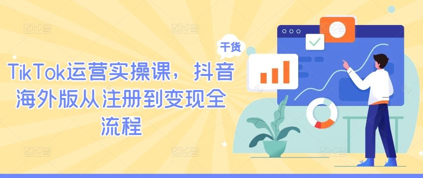 TikTok运营实操课，抖音海外版从注册到变现全流程-网亿资源平台
