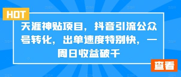 天涯神贴项目，抖音引流公众号转化，出单速度特别快，一周日收益破千-网亿资源平台
