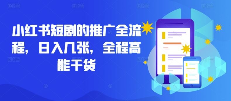 小红书短剧的推广全流程，日入几张，全程高能干货-网亿资源平台