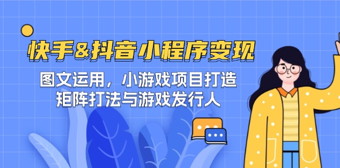 快手&抖音-小程序变现 图文运用/小游戏项目打造/矩阵打法与游戏发行人-网亿资源平台