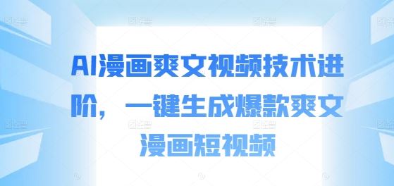 AI漫画爽文视频技术进阶，一键生成爆款爽文漫画短视频-网亿资源平台