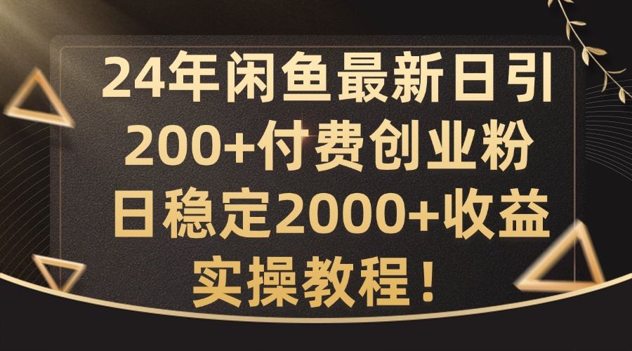 24年闲鱼最新日引200+付费创业粉日稳2000+收益，实操教程【揭秘】-网亿资源平台