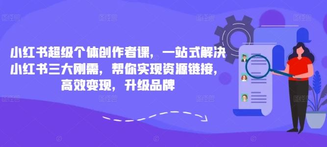 小红书超级个体创作者课，一站式解决小红书三大刚需，帮你实现资源链接，高效变现，升级品牌-网亿资源平台