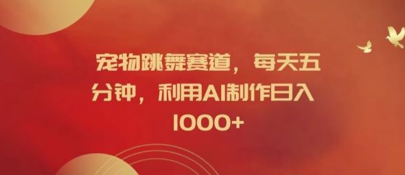 宠物跳舞赛道，每天五分钟，利用AI制作日入1k【揭秘】-网亿资源平台