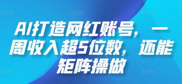 AI打造网红账号，一周收入超5位数，还能矩阵操做-网亿资源平台