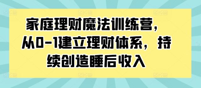 家庭理财魔法训练营，从0-1建立理财体系，持续创造睡后收入-网亿资源平台