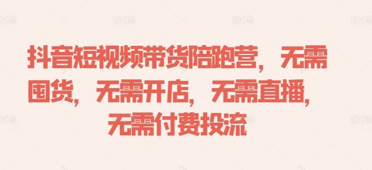 抖音短视频带货陪跑营,无需囤货、无需开店、无需直播,无需付费投流-邪修侠 - 演示