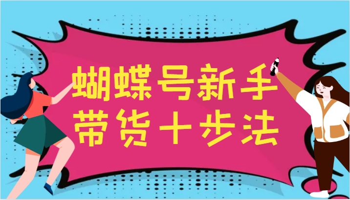 蝴蝶号新手带货十步法，建立自己的玩法体系，跟随平台变化不断更迭-邪修侠 - 演示