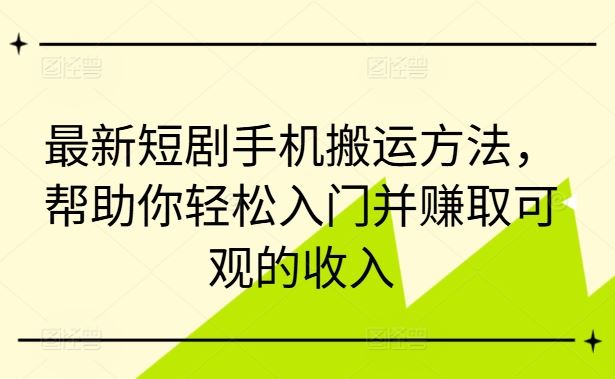 最新短剧手机搬运方法，帮助你轻松入门并赚取可观的收入-网亿资源平台