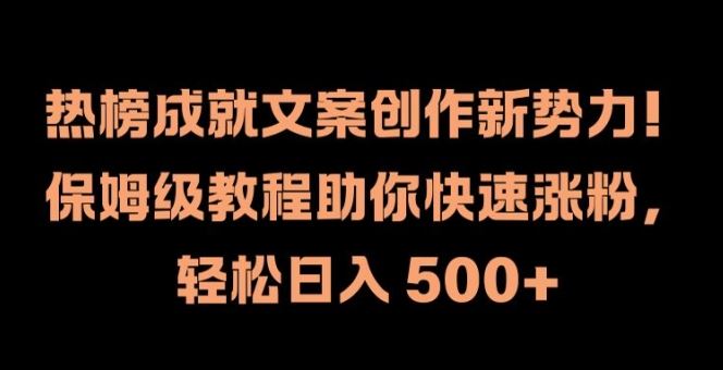热榜成就文案创作新势力，保姆级教程助你快速涨粉，轻松日入 500+【揭秘】-网亿资源平台